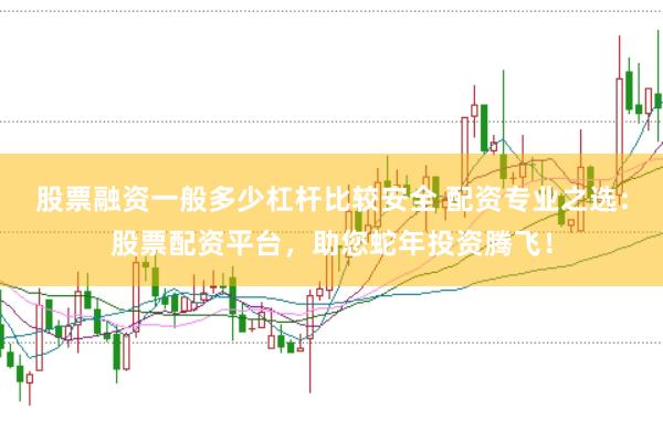 股票融资一般多少杠杆比较安全 配资专业之选：股票配资平台，助您蛇年投资腾飞！