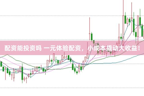 配资能投资吗 一元体验配资，小成本撬动大收益！