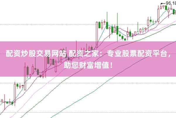 配资炒股交易网站 配资之家：专业股票配资平台，助您财富增值！