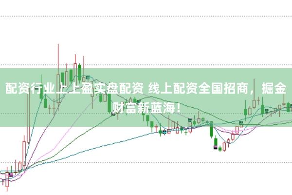 配资行业上上盈实盘配资 线上配资全国招商，掘金财富新蓝海！
