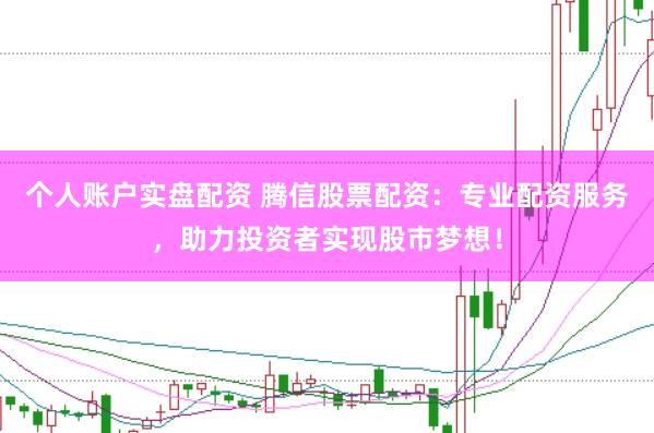 个人账户实盘配资 腾信股票配资：专业配资服务，助力投资者实现股市梦想！
