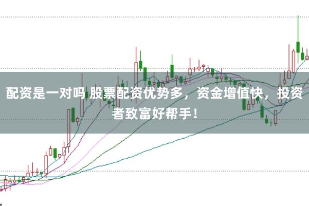 配资是一对吗 股票配资优势多，资金增值快，投资者致富好帮手！