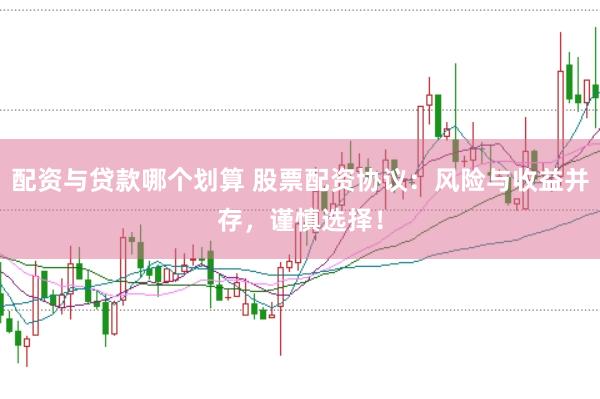 配资与贷款哪个划算 股票配资协议：风险与收益并存，谨慎选择！