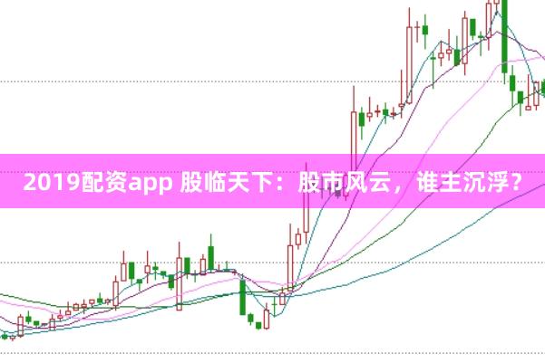 2019配资app 股临天下：股市风云，谁主沉浮？