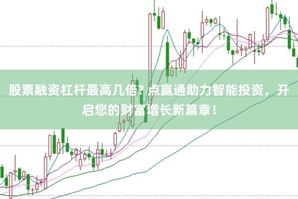 股票融资杠杆最高几倍? 点嬴通助力智能投资，开启您的财富增长新篇章！