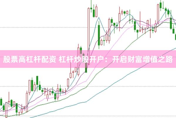 股票高杠杆配资 杠杆炒股开户：开启财富增值之路