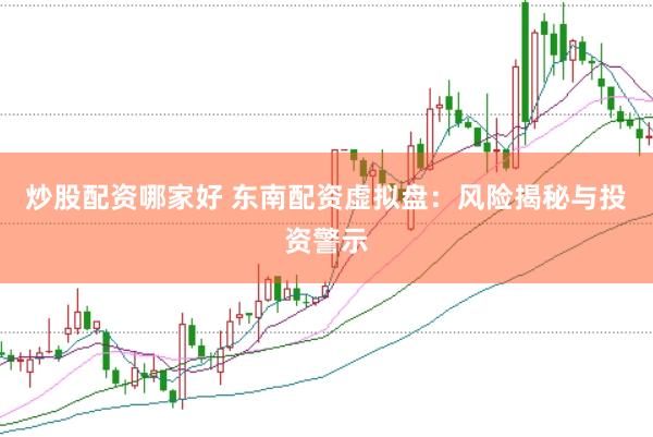 炒股配资哪家好 东南配资虚拟盘：风险揭秘与投资警示