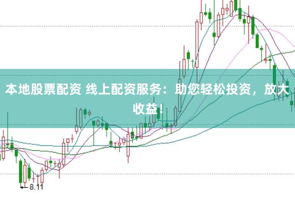 本地股票配资 线上配资服务：助您轻松投资，放大收益！