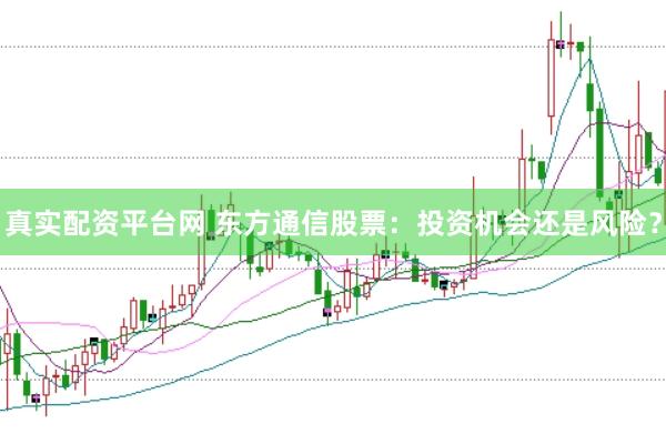 真实配资平台网 东方通信股票：投资机会还是风险？