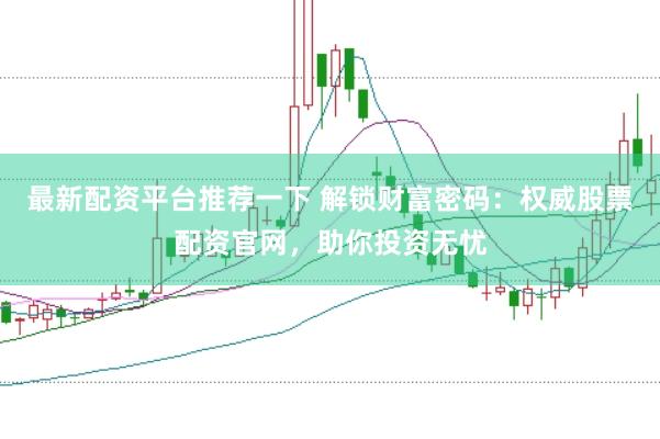 最新配资平台推荐一下 解锁财富密码：权威股票配资官网，助你投资无忧