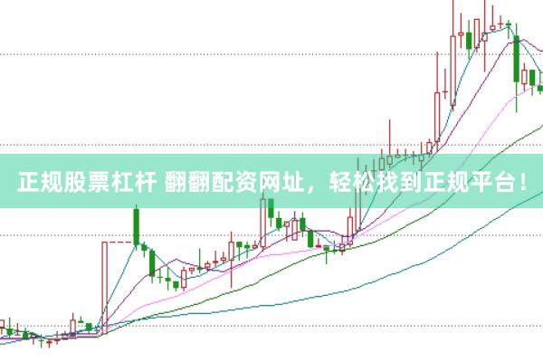 正规股票杠杆 翻翻配资网址，轻松找到正规平台！