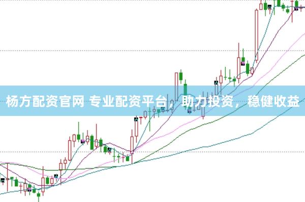 杨方配资官网 专业配资平台，助力投资，稳健收益