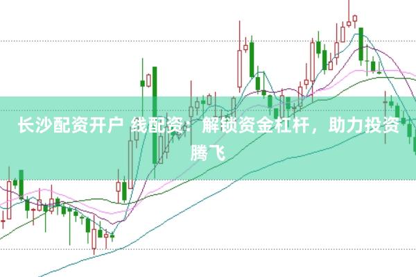 长沙配资开户 线配资：解锁资金杠杆，助力投资腾飞