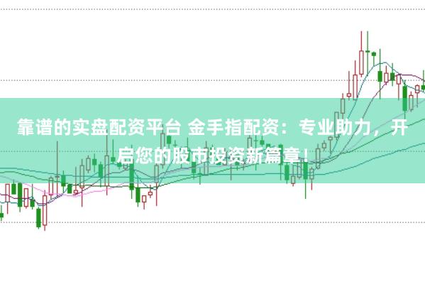 靠谱的实盘配资平台 金手指配资：专业助力，开启您的股市投资新篇章！
