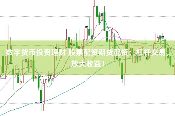 数字货币投资理财 股票配资期货配资：杠杆交易，放大收益！