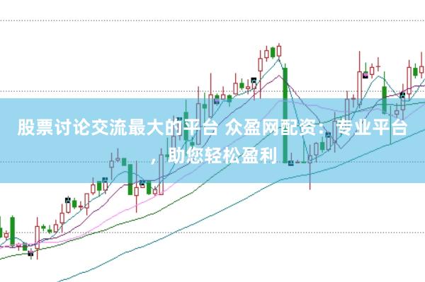股票讨论交流最大的平台 众盈网配资：专业平台，助您轻松盈利