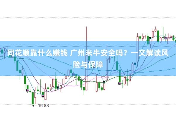 同花顺靠什么赚钱 广州米牛安全吗？一文解读风险与保障