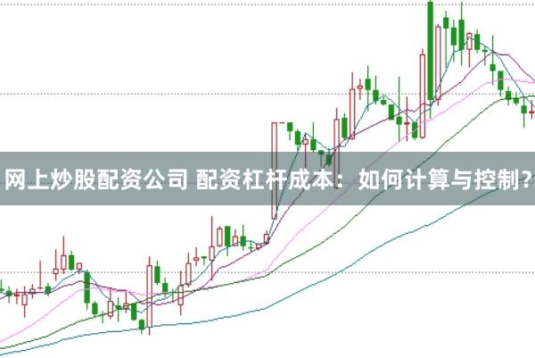 网上炒股配资公司 配资杠杆成本：如何计算与控制？