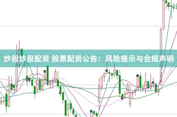 炒股炒股配资 股票配资公告：风险提示与合规声明
