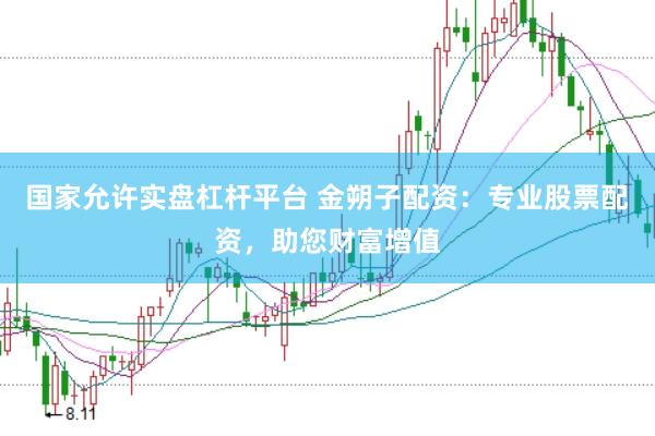 国家允许实盘杠杆平台 金朔子配资：专业股票配资，助您财富增值