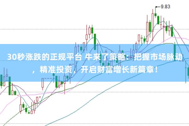 30秒涨跌的正规平台 牛来了策略：把握市场脉动，精准投资，开启财富增长新篇章！