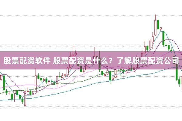 股票配资软件 股票配资是什么？了解股票配资公司
