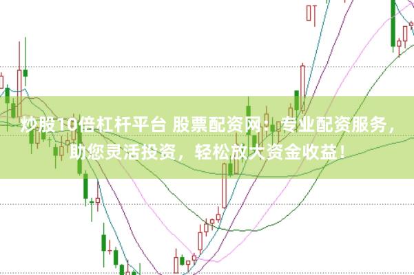 炒股10倍杠杆平台 股票配资网:专业配资服务,助您灵活投资,轻松放大资金收益!