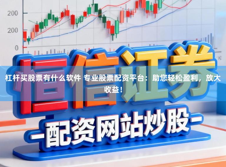 杠杆买股票有什么软件 专业股票配资平台:助您轻松盈利,放大收益!