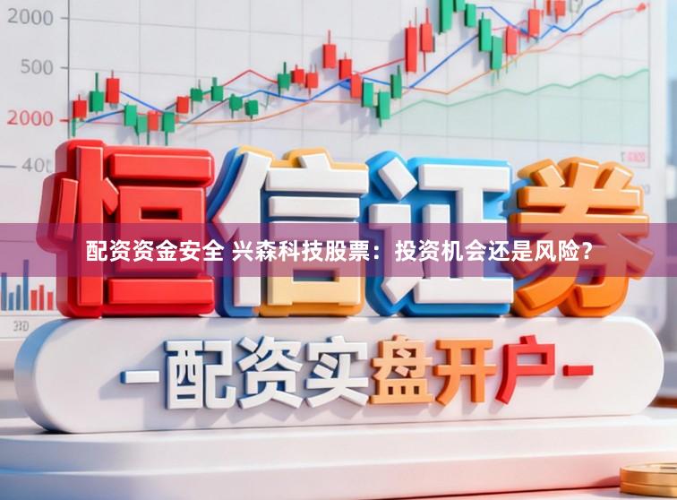 配资资金安全 兴森科技股票:投资机会还是风险?