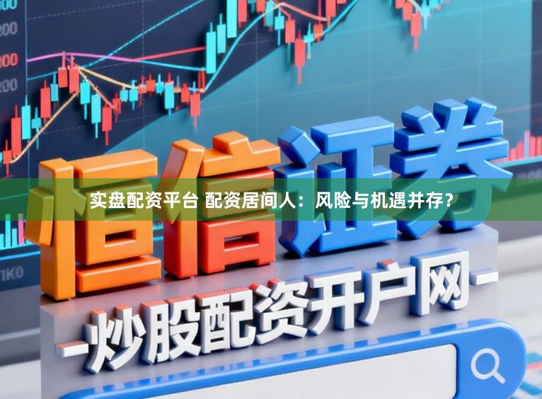 实盘配资平台 配资居间人:风险与机遇并存?