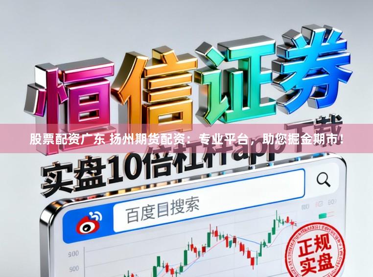 股票配资广东 扬州期货配资:专业平台,助您掘金期市!