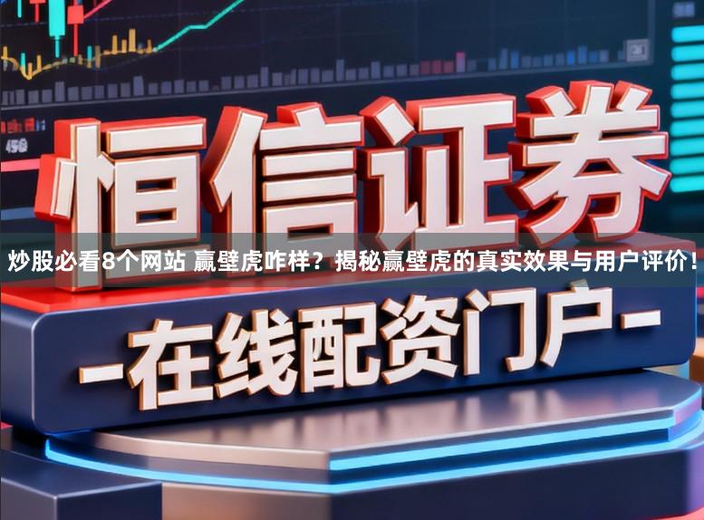 炒股必看8个网站 赢壁虎咋样?揭秘赢壁虎的真实效果与用户评价!