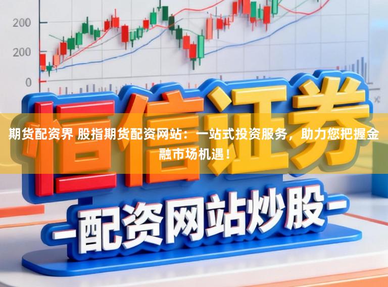期货配资界 股指期货配资网站：一站式投资服务，助力您把握金融市场机遇！
