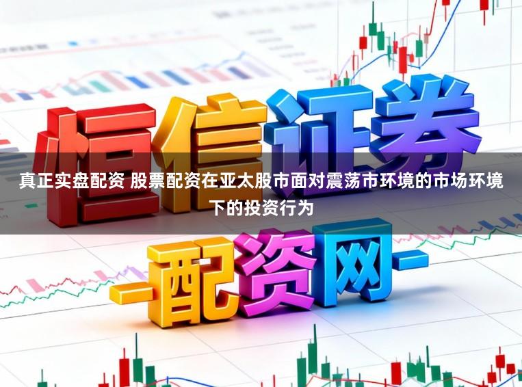 真正实盘配资 股票配资在亚太股市面对震荡市环境的市场环境下的投资行为