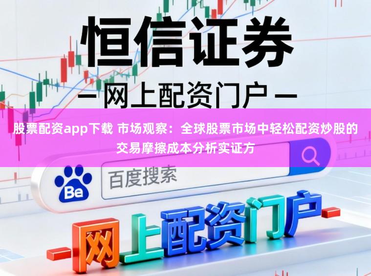 股票配资app下载 市场观察:全球股票市场中轻松配资炒股的交易摩擦成本分析实证方