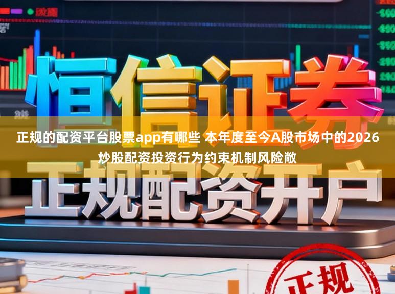 正规的配资平台股票app有哪些 本年度至今A股市场中的2026炒股配资投资行为约束机制风险敞