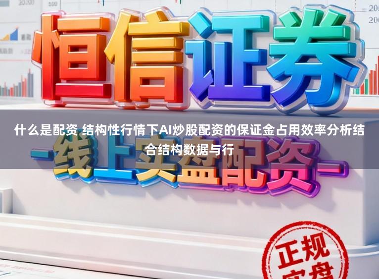 什么是配资 结构性行情下AI炒股配资的保证金占用效率分析结合结构数据与行