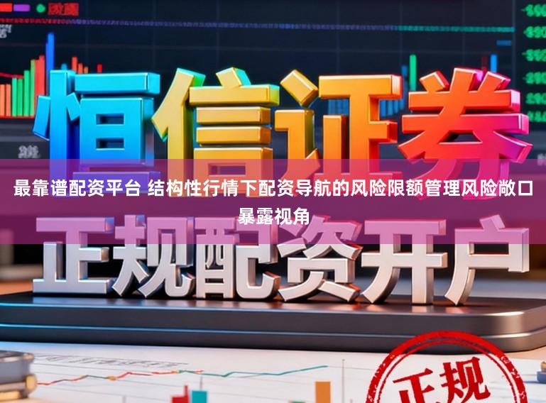 最靠谱配资平台 结构性行情下配资导航的风险限额管理风险敞口暴露视角