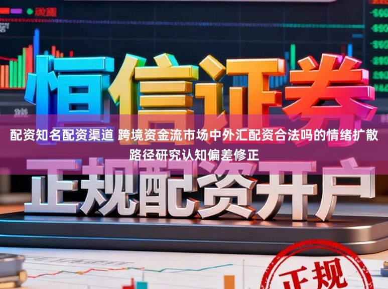 配资知名配资渠道 跨境资金流市场中外汇配资合法吗的情绪扩散路径研究认知偏差修正