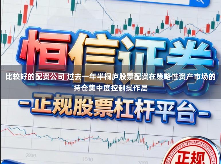 比较好的配资公司 过去一年半桐庐股票配资在策略性资产市场的持仓集中度控制操作层