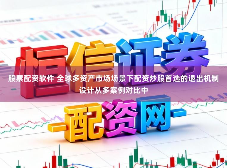 股票配资软件 全球多资产市场场景下配资炒股首选的退出机制设计从多案例对比中