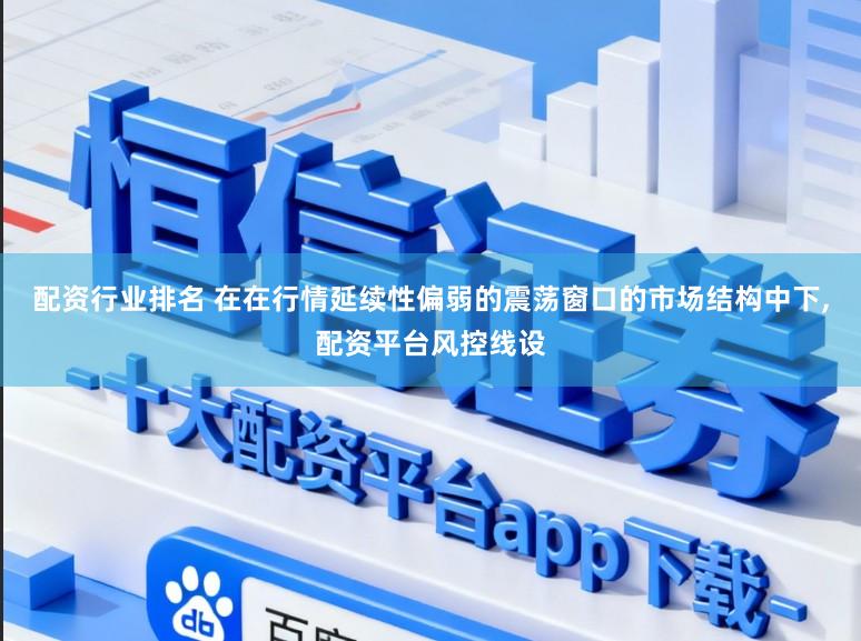 配资行业排名 在在行情延续性偏弱的震荡窗口的市场结构中下,配资平台风控线设