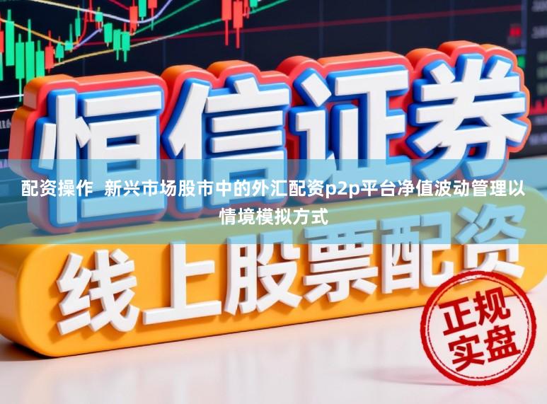 配资操作  新兴市场股市中的外汇配资p2p平台净值波动管理以情境模拟方式