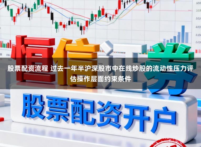 股票配资流程 过去一年半沪深股市中在线炒股的流动性压力评估操作层面约束条件