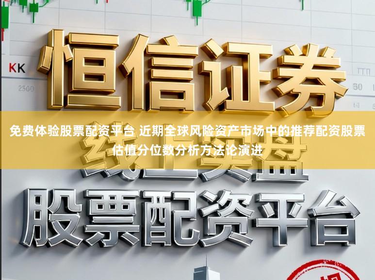 免费体验股票配资平台 近期全球风险资产市场中的推荐配资股票估值分位数分析方法论演进