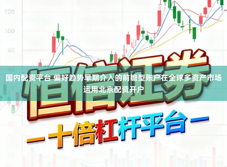 国内配资平台 偏好趋势早期介入的前瞻型账户在全球多资产市场运用北京配资开户