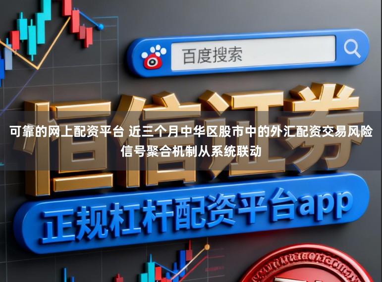 可靠的网上配资平台 近三个月中华区股市中的外汇配资交易风险信号聚合机制从系统联动