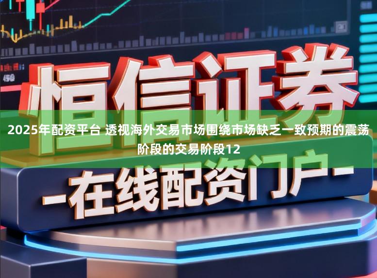 2025年配资平台 透视海外交易市场围绕市场缺乏一致预期的震荡阶段的交易阶段12