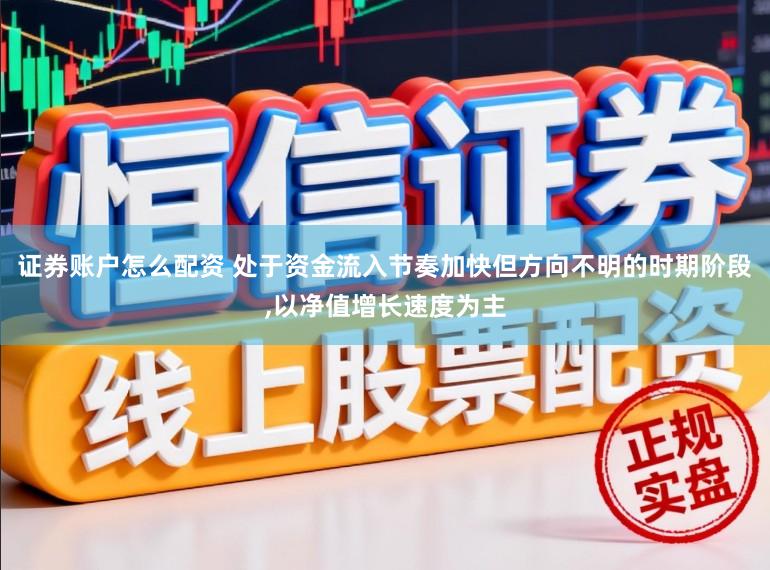 证券账户怎么配资 处于资金流入节奏加快但方向不明的时期阶段，以净值增长速度为主