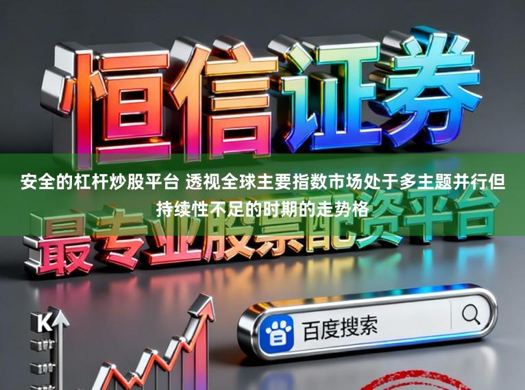 安全的杠杆炒股平台 透视全球主要指数市场处于多主题并行但持续性不足的时期的走势格